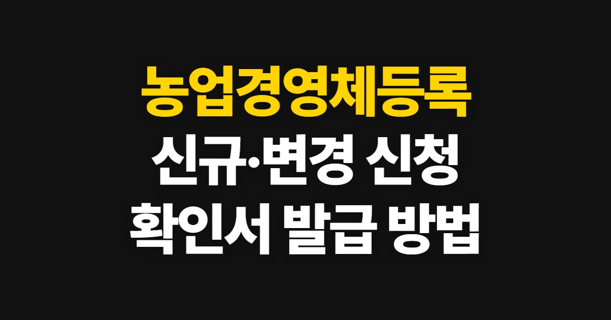 농업경영체등록, 신규·변경 신청과 확인서 발급 방법