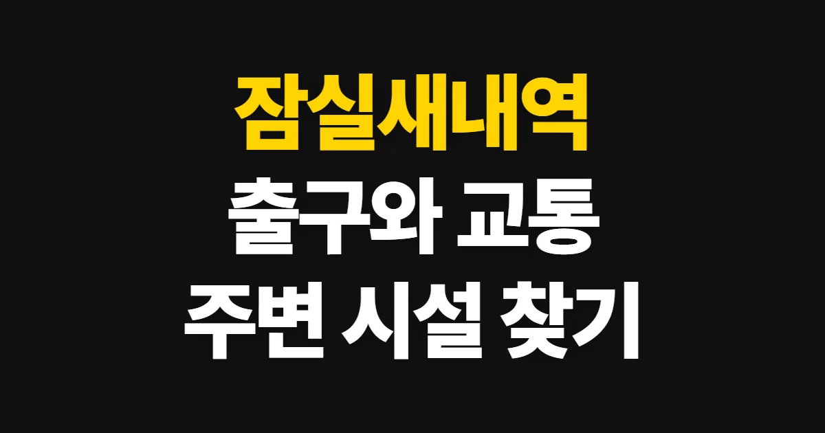 잠실새내역, 위치와 주변 교통·편의시설 찾는 순서