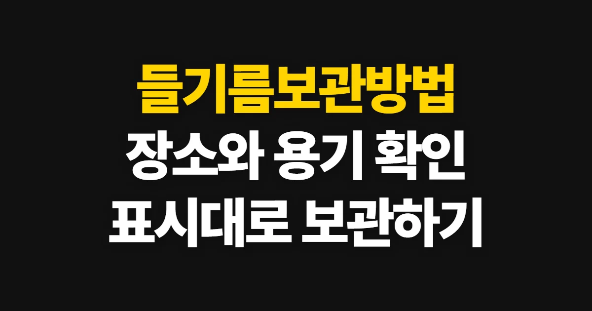 들기름보관방법, 산패를 줄이는 장소와 용기 선택 순서