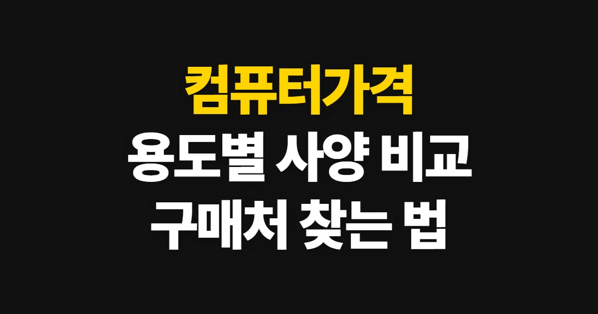 컴퓨터가격, 용도별 사양에 맞춰 비교처와 구매처 찾기