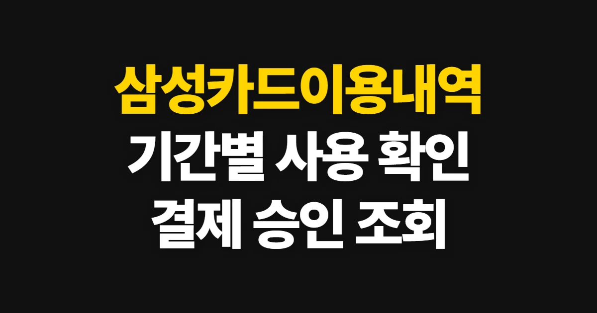 삼성카드이용내역, 결제·승인 내역을 기간별로 확인하는 방법