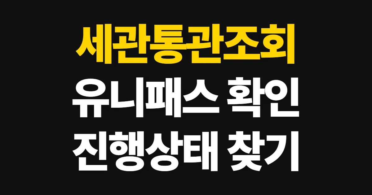 세관통관조회, 유니패스에서 진행 상태와 신고 정보를 찾는 법