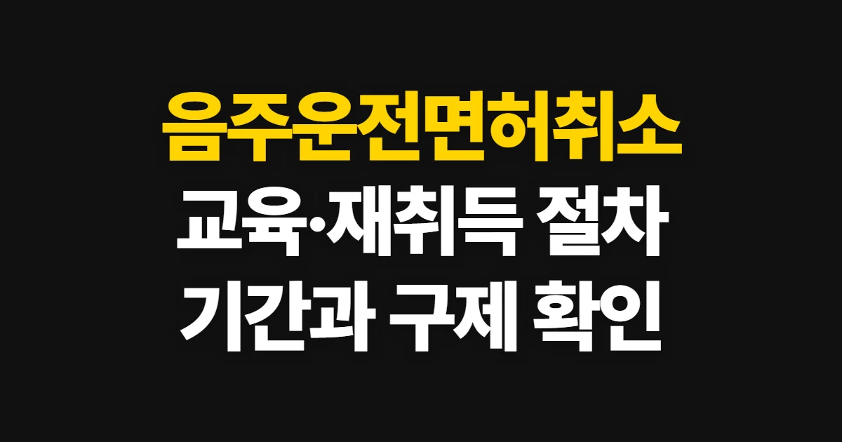 음주운전면허취소, 기준 확인부터 교육·재취득 절차까지