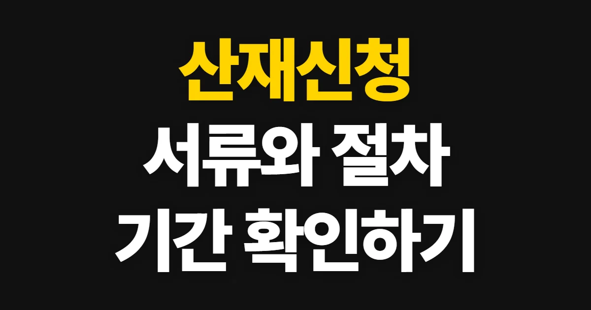 산재신청, 인정 요건과 서류·신청 절차·처리 기간