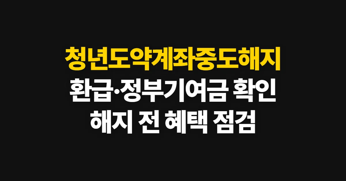 청년도약계좌중도해지, 환급·정부기여금 확인과 해지 방법