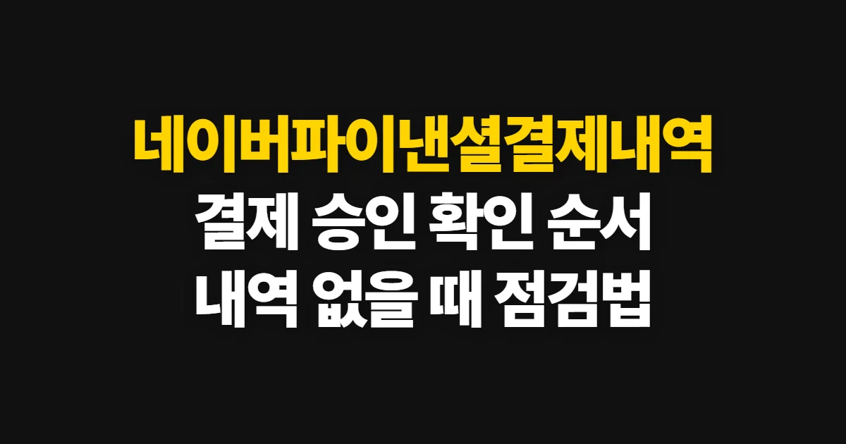 네이버파이낸셜결제내역, 결제와 승인 정보를 찾는 순서