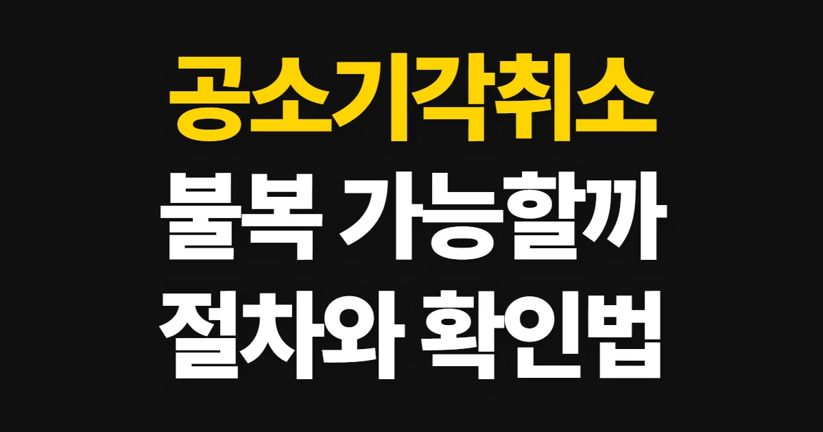 공소기각취소, 불복 가능 여부와 신청 절차 해지 순서와 환급 기준