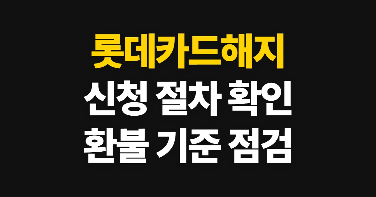 롯데카드해지, 신청 절차와 연회비 환불 확인법