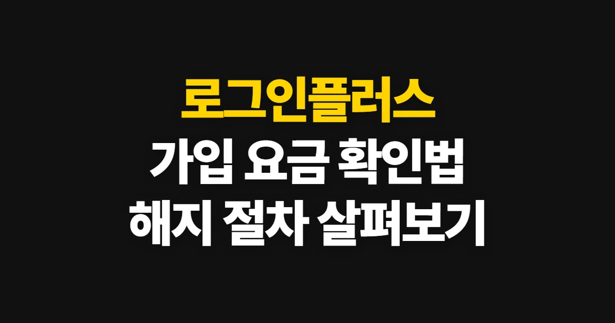 로그인플러스, 가입·요금 확인과 해지 여부 살펴보는 순서