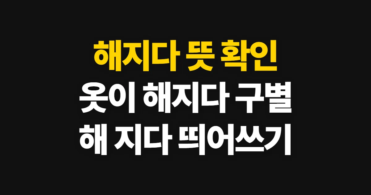 해지다, 옷이 닳거나 마음이 느슨해지는 뜻과 활용