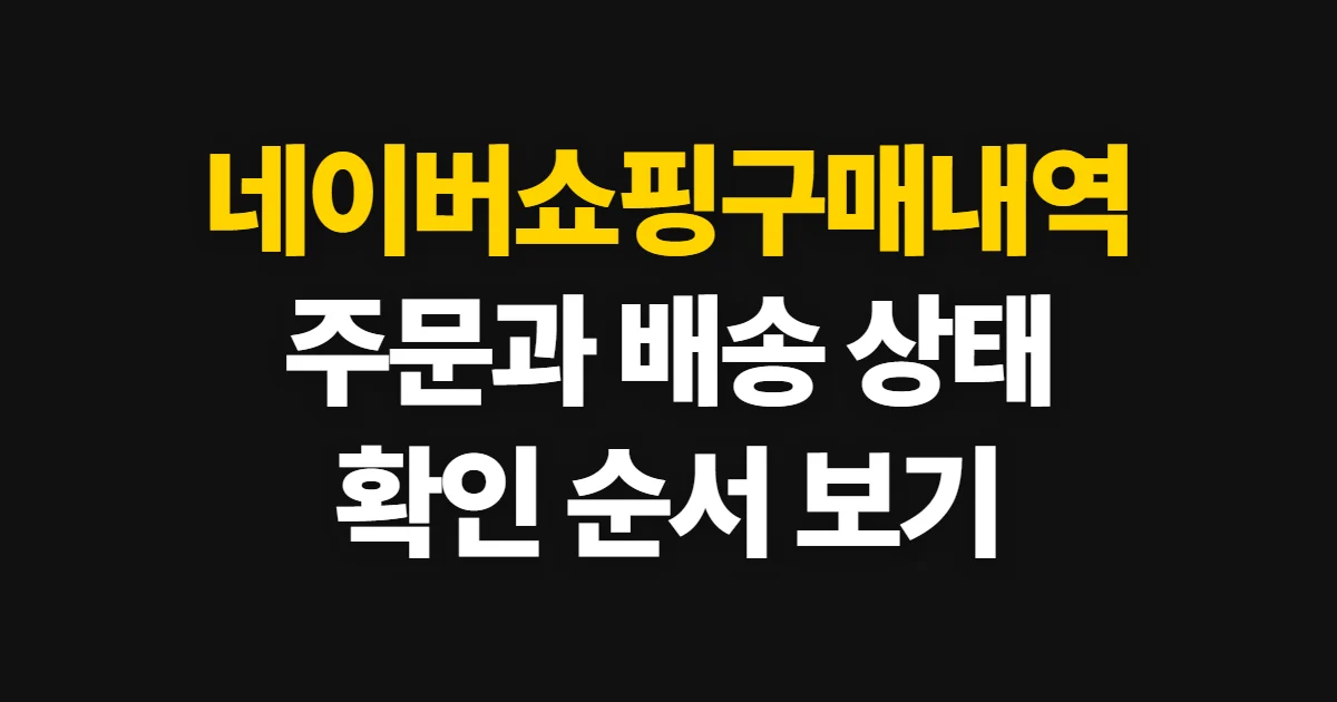 네이버쇼핑구매내역, 주문 상품과 결제·배송 상태 확인 순서