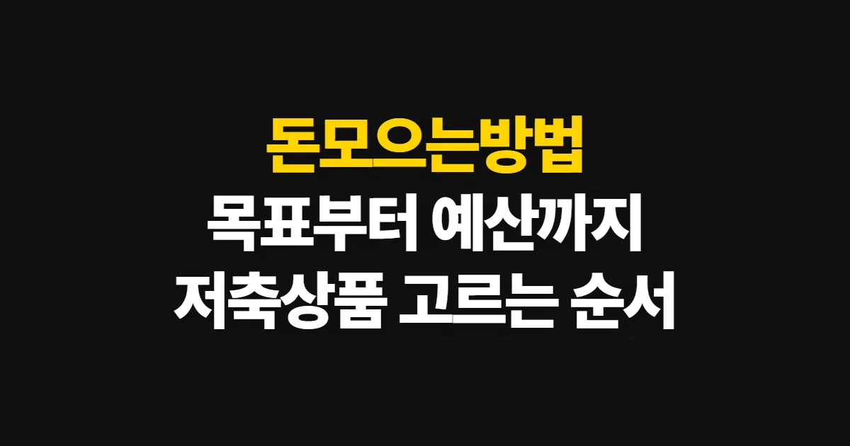 돈모으는방법, 목표와 기간에 맞춰 예산·저축 상품 정하는 순서
