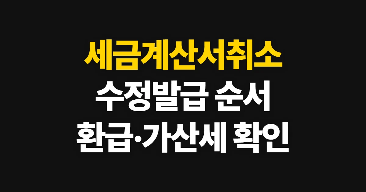 세금계산서취소, 수정 발급 절차와 환급·위약금 확인