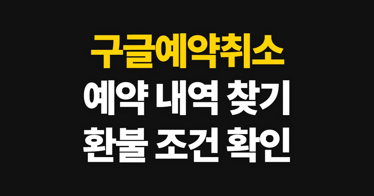 구글예약취소, 예약 내역 확인과 환불 가능 여부 확인법