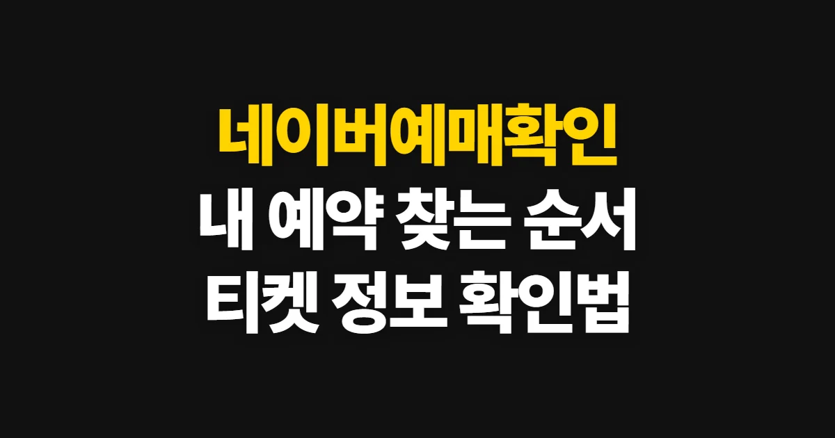 네이버예매확인, 예매 내역과 티켓 정보 찾는 순서