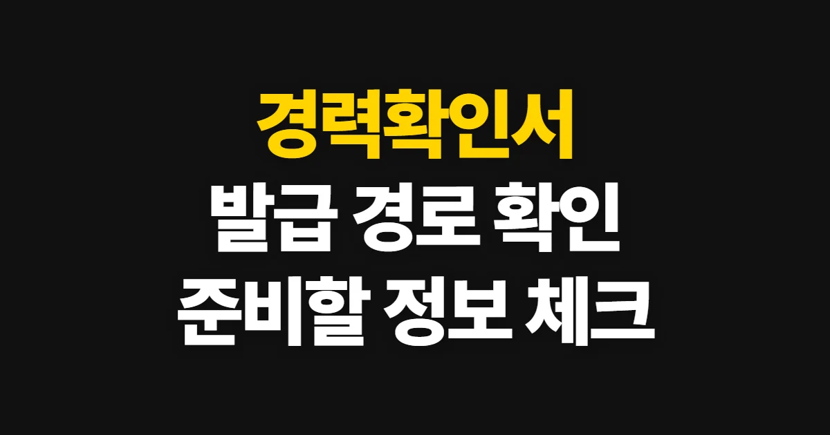 경력확인서, 발급 경로와 확인할 항목 안내 조회 방법과 필요한 정보