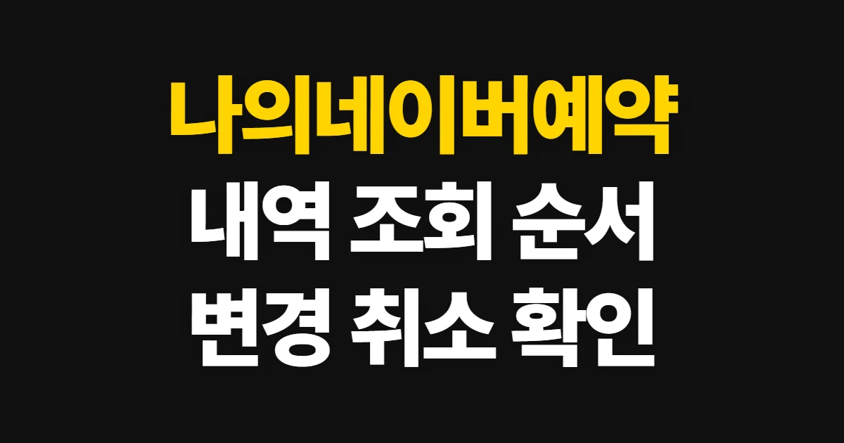 나의네이버예약, 예약 내역 조회와 변경·취소 순서