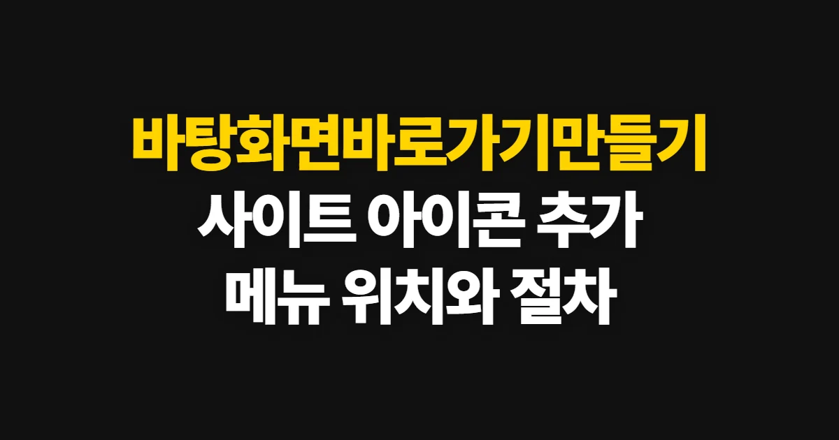 바탕화면바로가기만들기, 웹사이트와 프로그램 아이콘 추가 방법