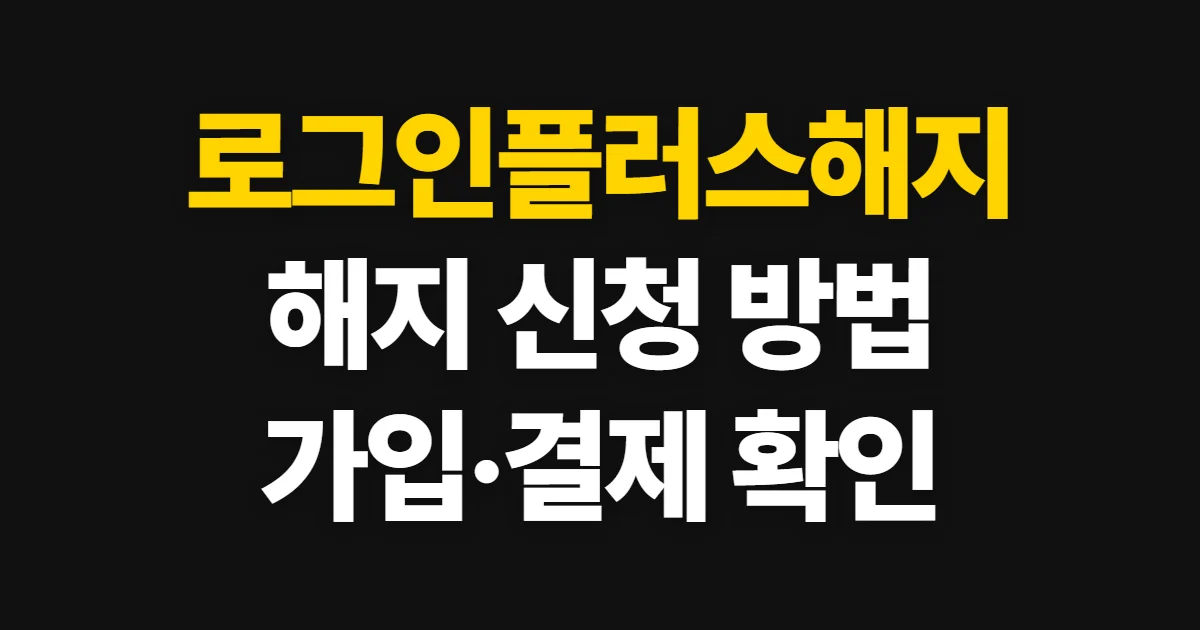 로그인플러스해지, 해지 신청과 가입·결제 상태 확인