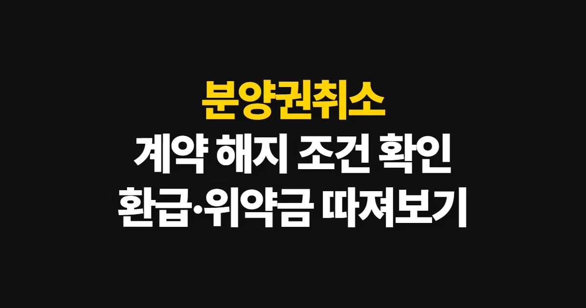 분양권취소, 계약 해지 가능성과 환급·위약금 확인 방법