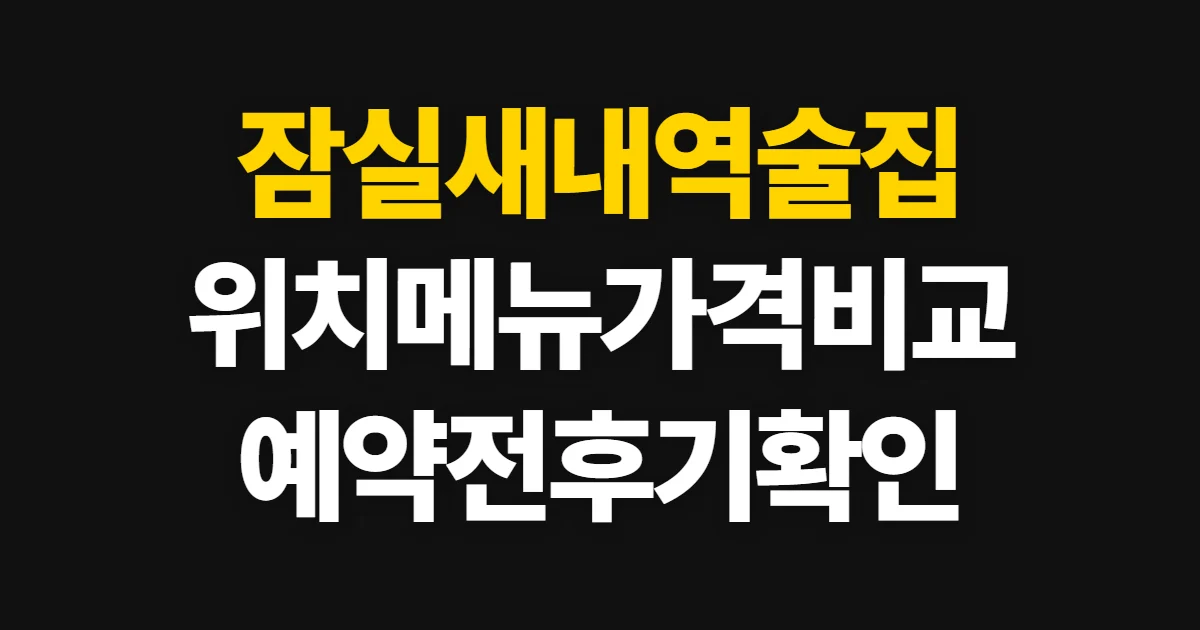 잠실새내역술집, 위치·메뉴·가격·예약 비교 순서