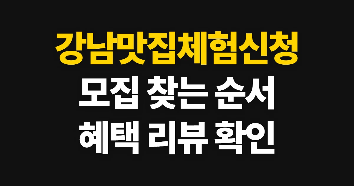 강남맛집체험신청, 모집 찾기와 혜택·리뷰 조건 확인법