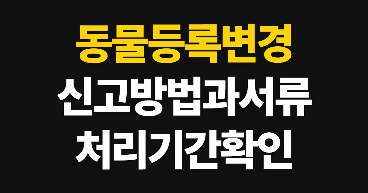 동물등록변경, 신고 방법과 준비 서류·처리 기간