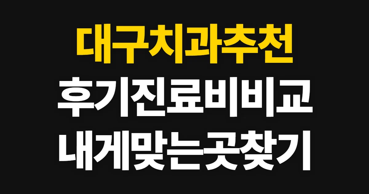 대구치과추천, 진료 분야·후기·비용 비교 순서