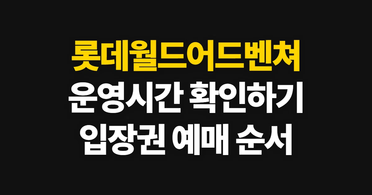 롯데월드어드벤쳐, 운영시간 확인부터 예매까지 순서