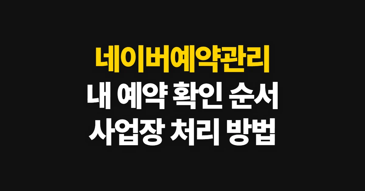 네이버예약관리, 내 예약 확인과 사업장 예약 처리 순서