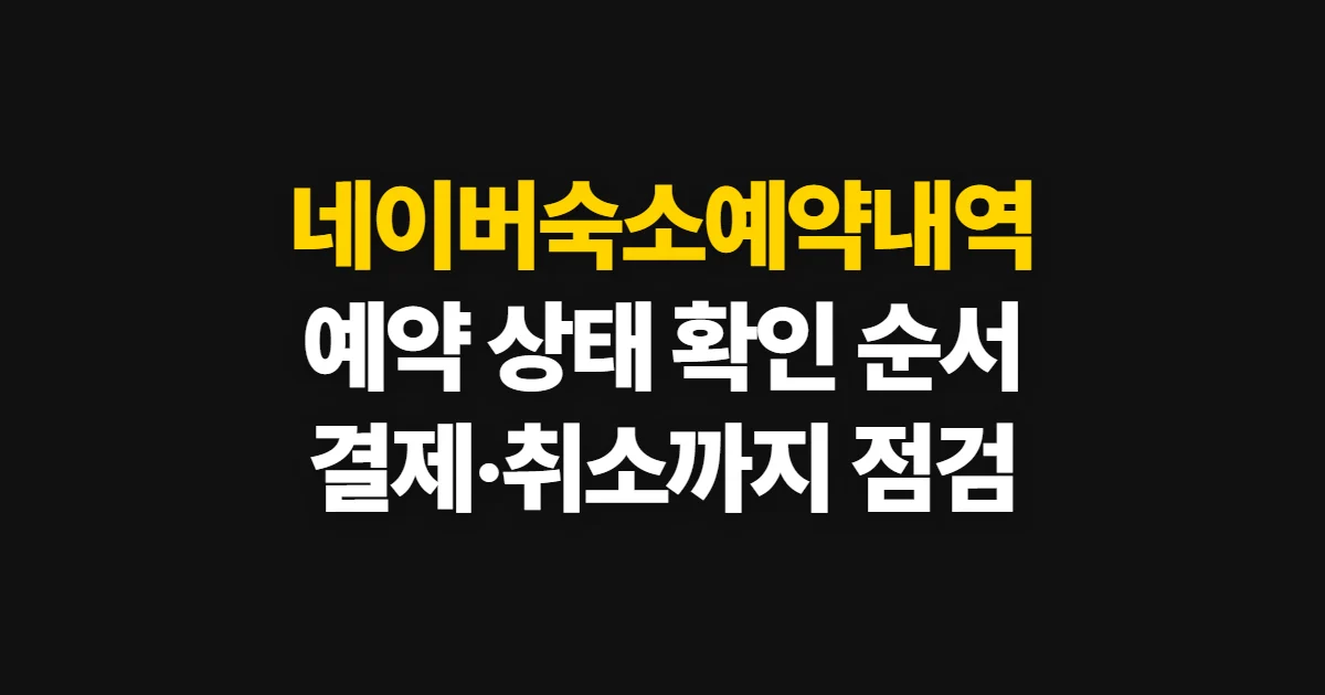 네이버숙소예약내역, 예약·결제·취소 상태 확인 순서