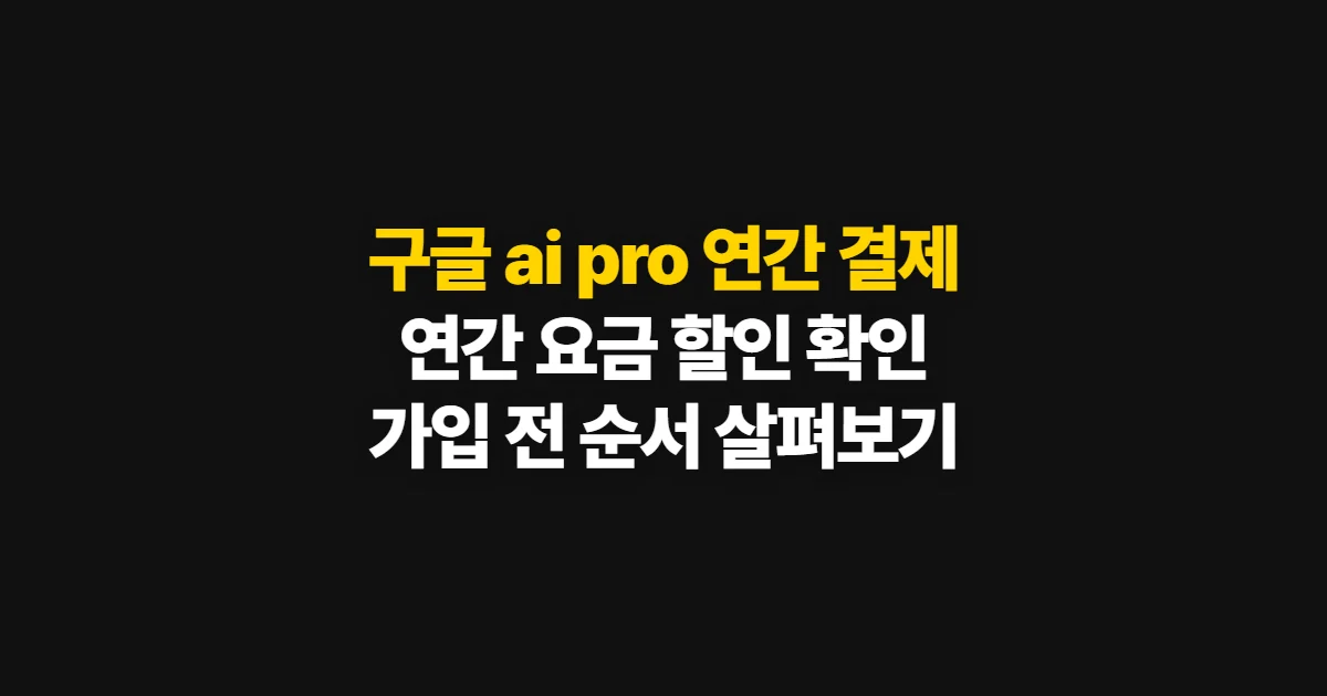 구글 ai pro 연간 결제, 요금과 할인 확인 후 가입하는 순서