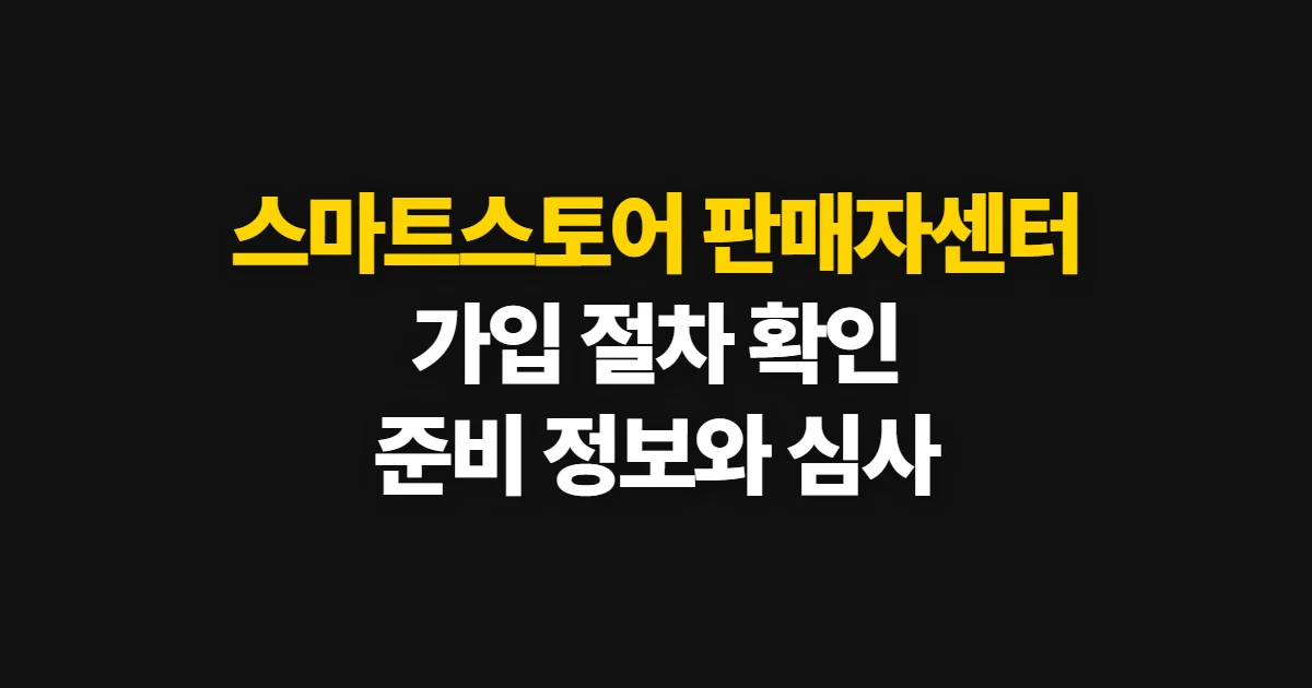 스마트스토어 판매자센터 가입, 신청 절차와 준비 정보