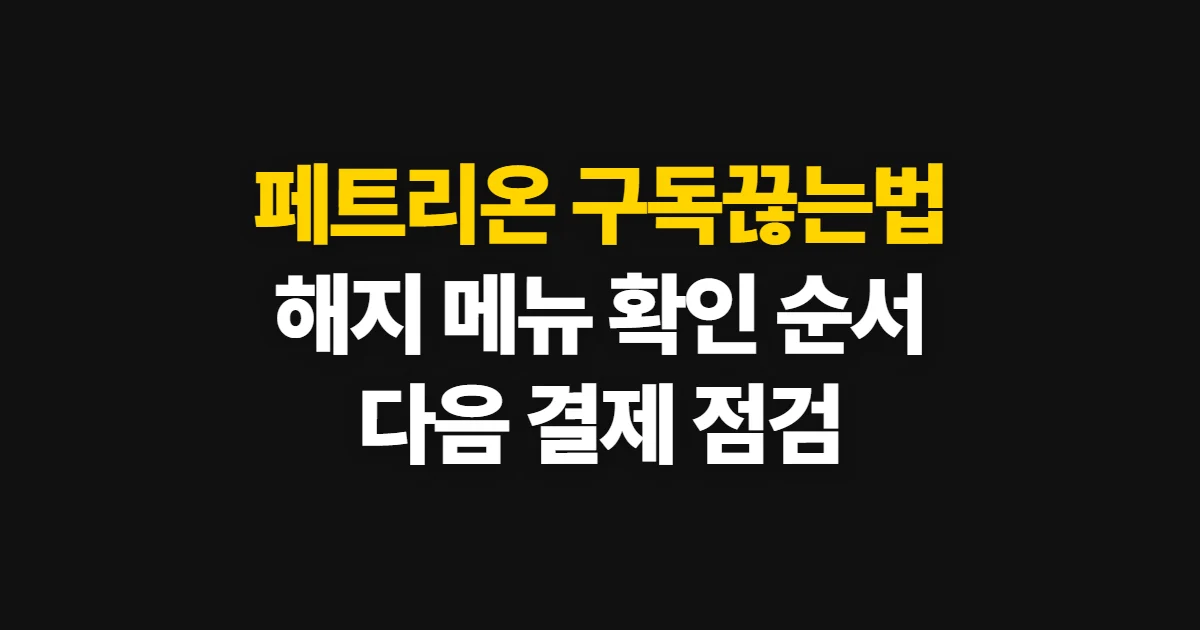 페트리온 구독끊는법, 해지 확인과 다음 결제 점검 순서