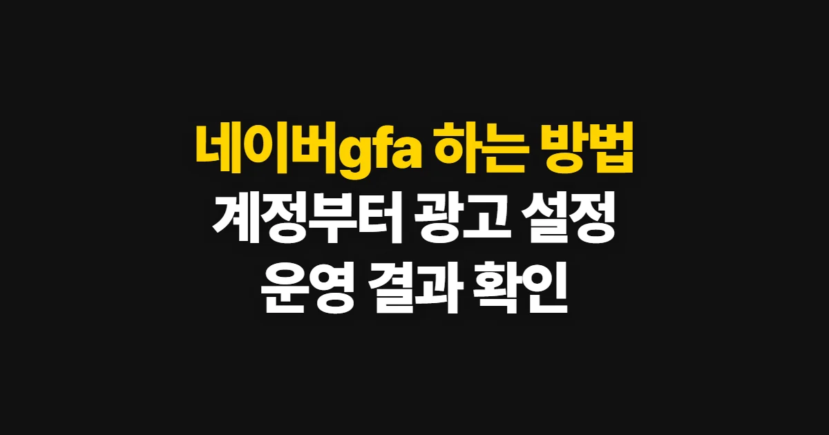 네이버gfa 하는 방법, 계정 생성부터 광고 운영까지