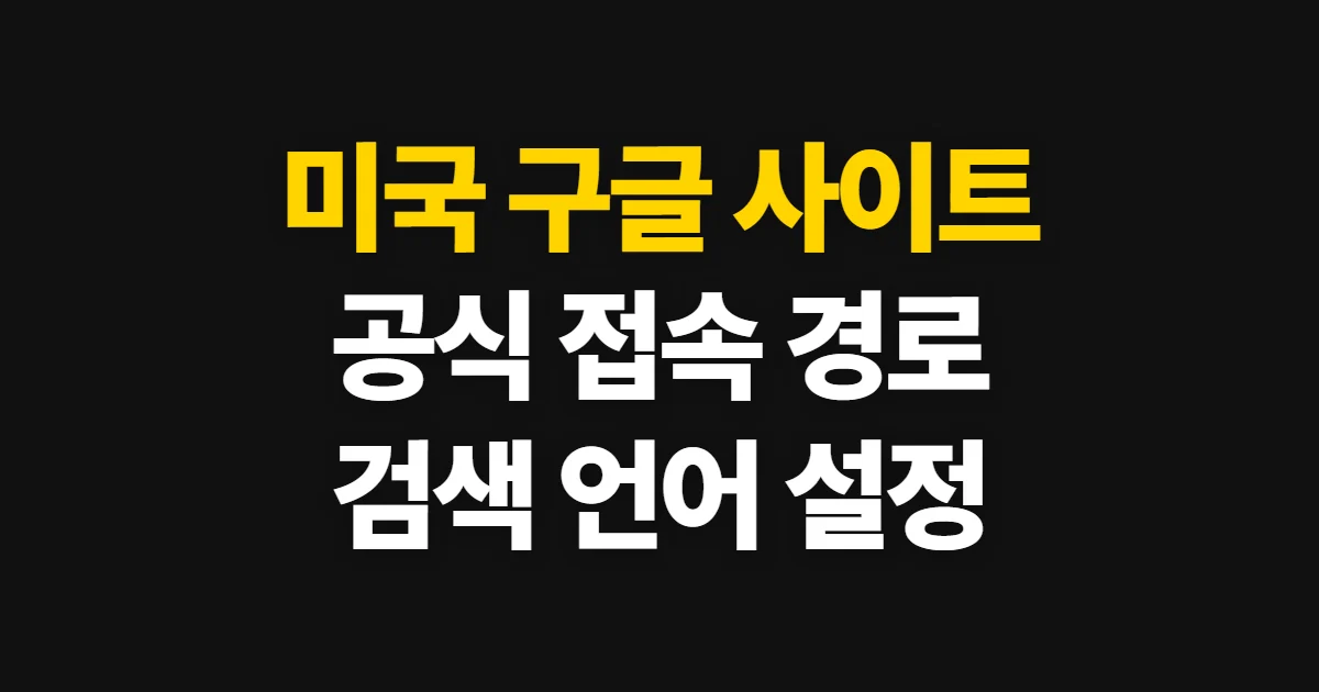 미국 구글 사이트, 공식 접속 주소와 검색 설정 방법
