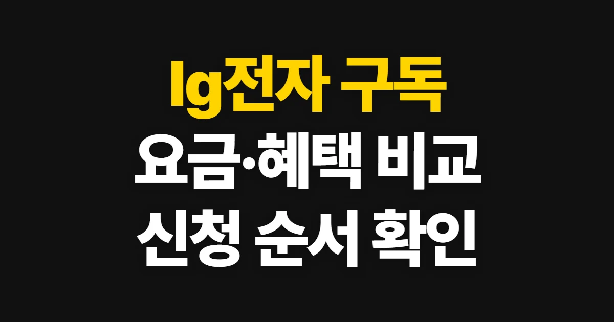 lg전자 구독, 가전별 요금과 혜택 비교 후 신청하는 순서
