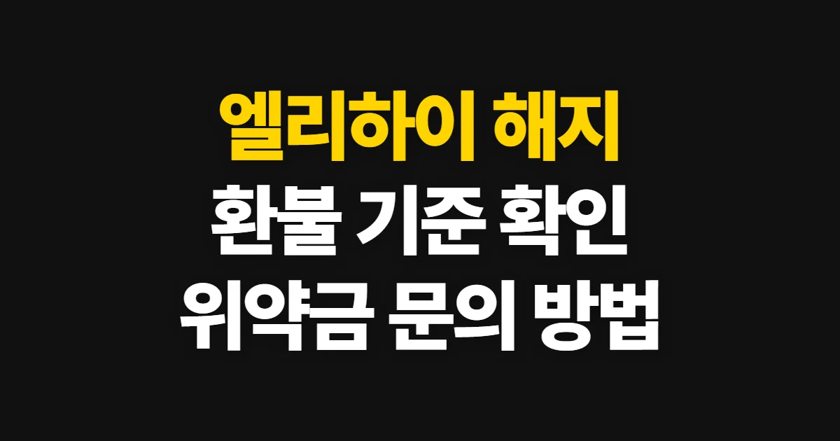 엘리하이 해지, 신청 절차와 환불·위약금 확인 방법