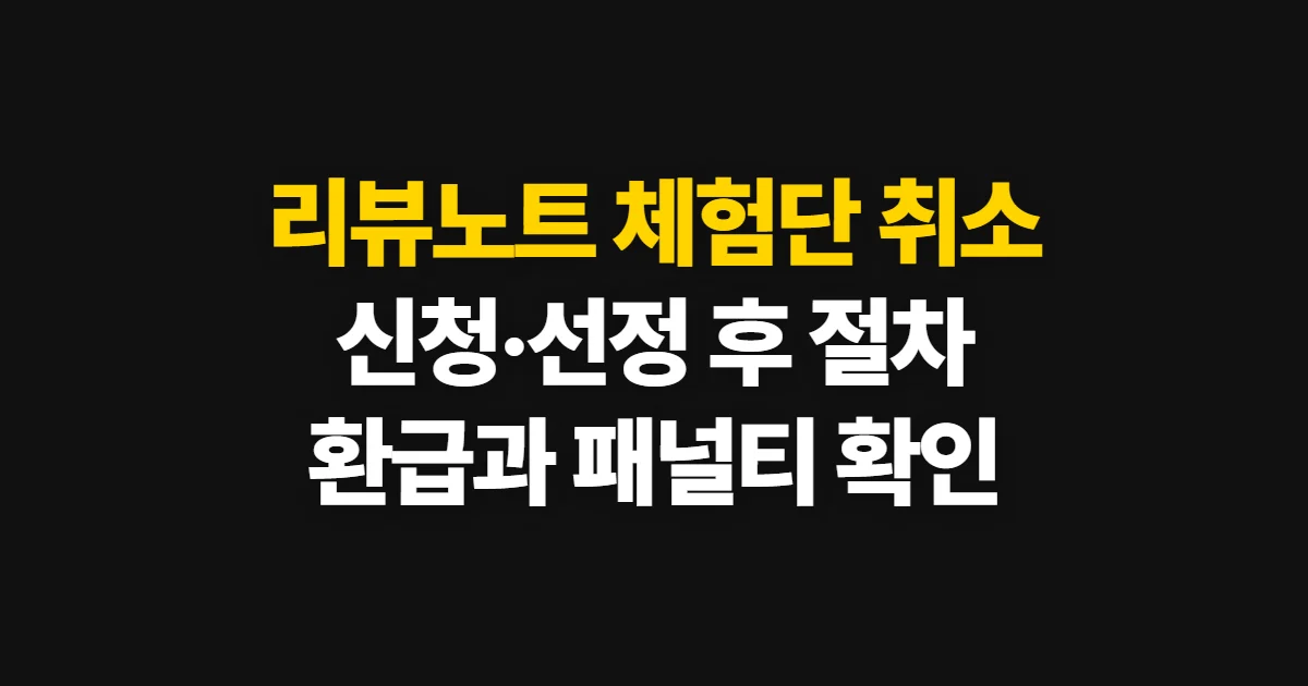 리뷰노트 체험단 취소, 신청·선정 후 절차와 불이익 확인