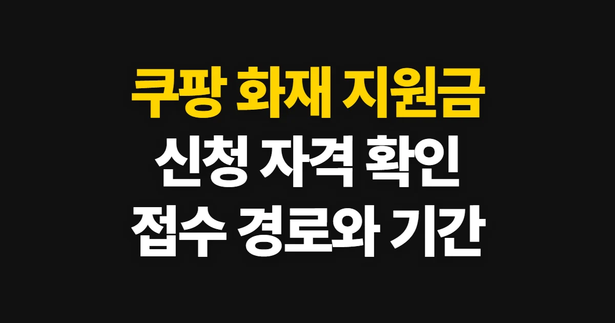 쿠팡 화재 지원금 신청, 자격과 공식 접수 경로 확인