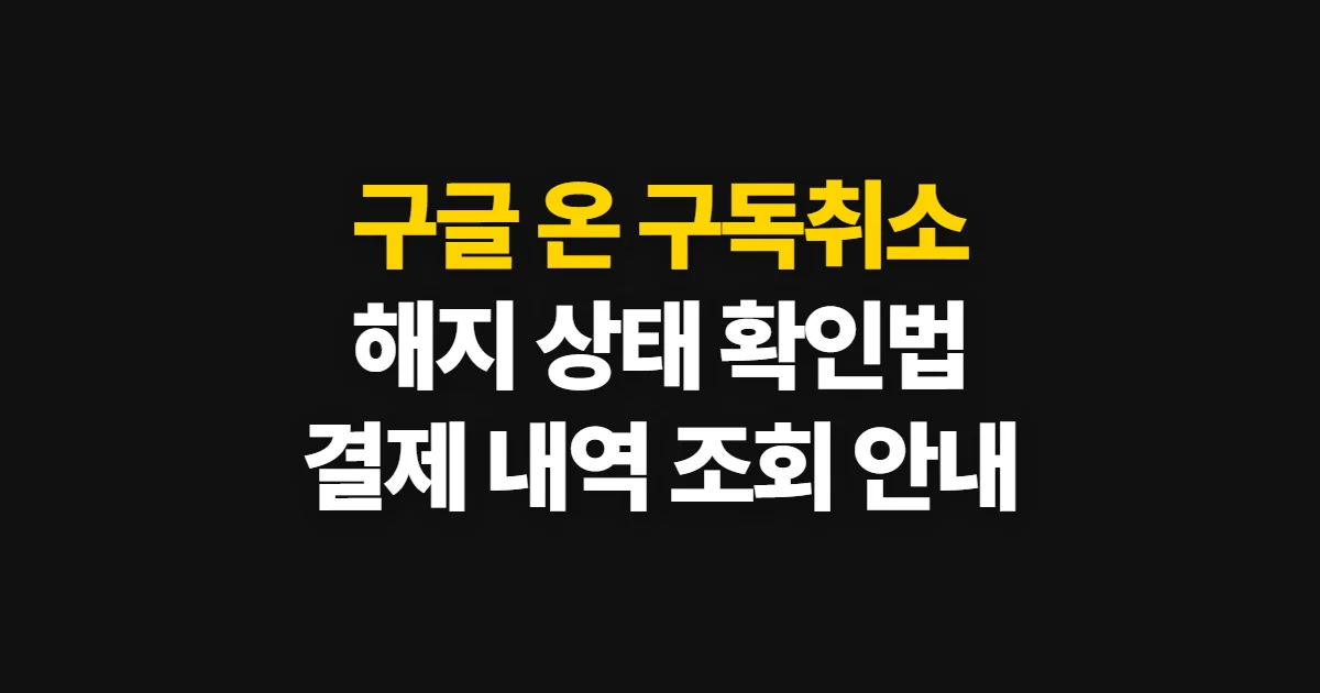 구글 온 구독취소, 해지 확인과 결제 상태 확인법