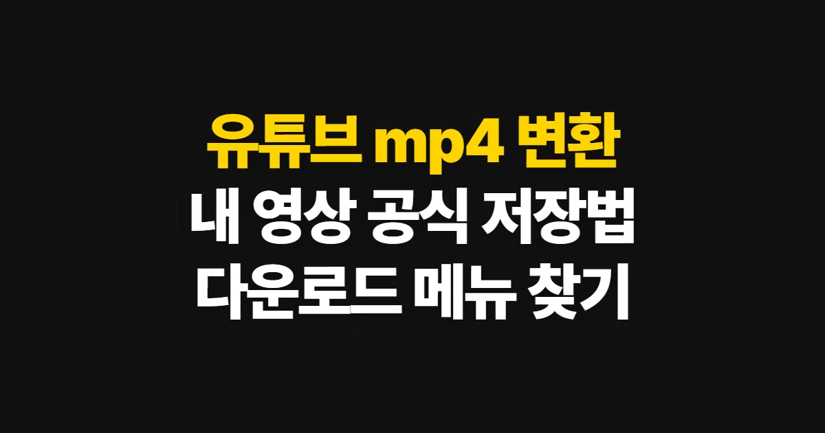 유튜브 mp4 변환 사이트, 내 영상 공식 다운로드 경로