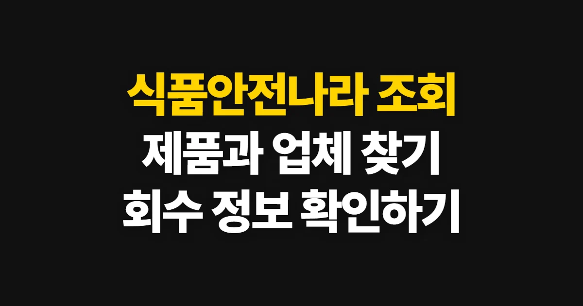 식품안전나라 조회, 제품·업체와 회수 정보를 찾는 순서