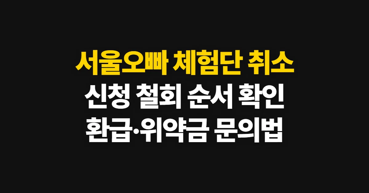 서울오빠 체험단 취소, 신청 철회와 환급·위약금 확인 방법