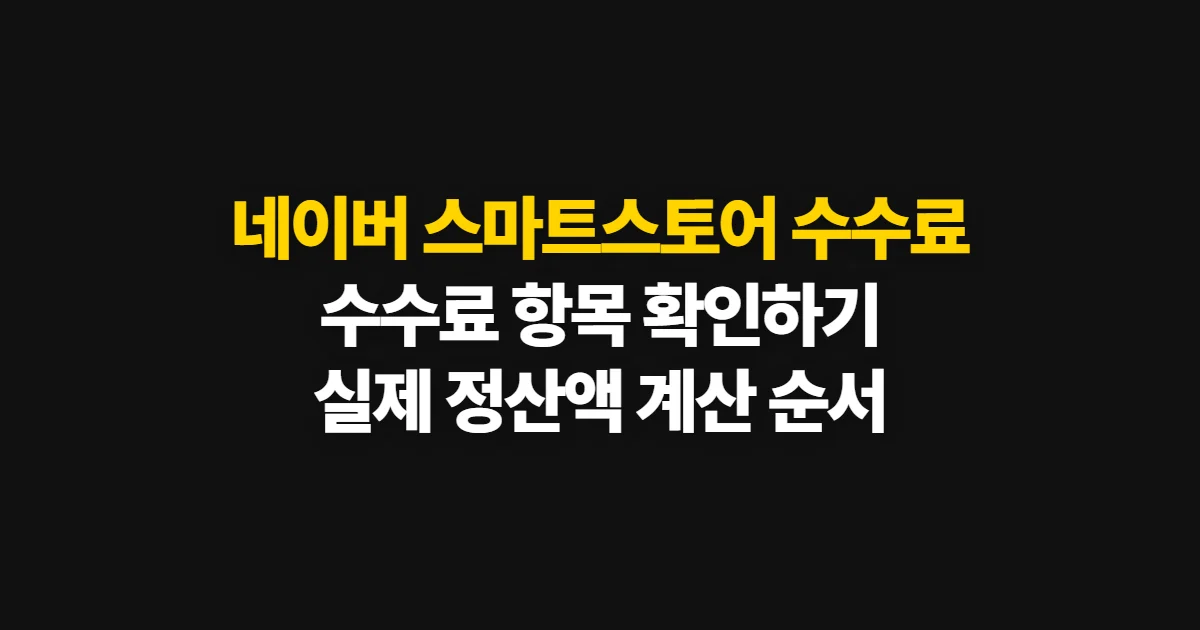네이버 스마트스토어 수수료, 항목별 확인과 실제 정산액 계산 순서