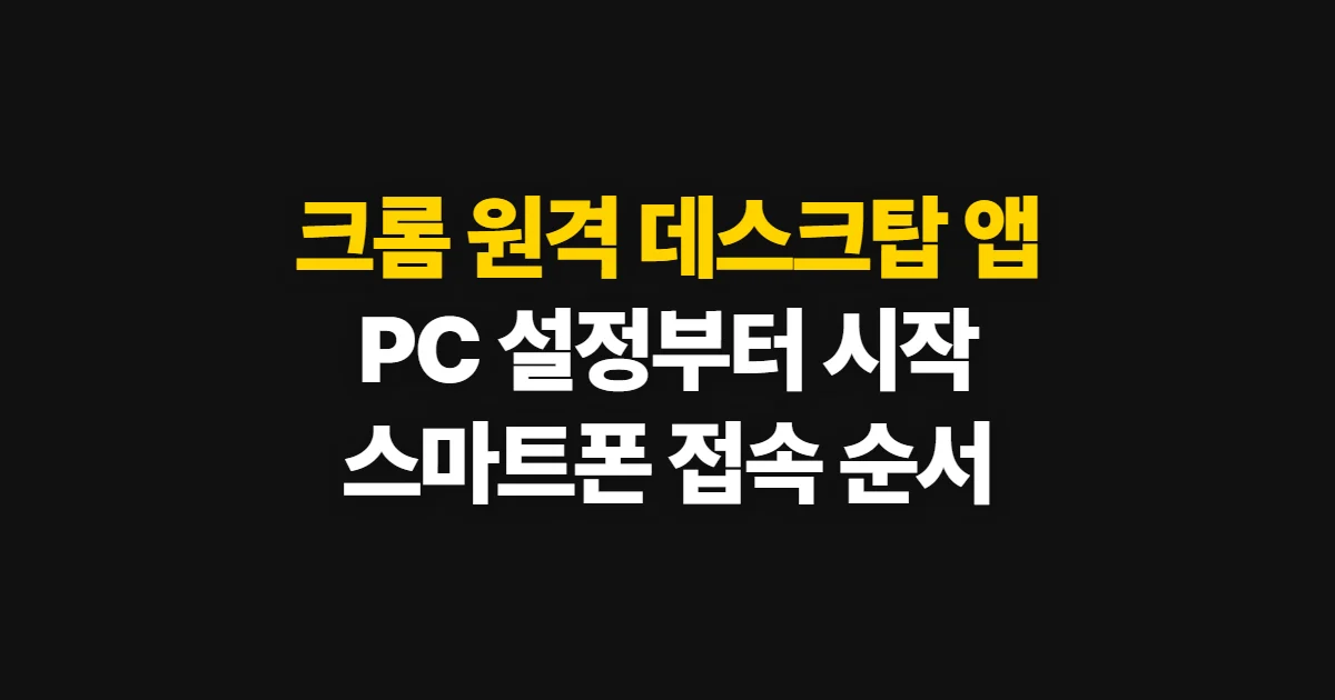 크롬 원격 데스크탑 앱, PC 설정부터 스마트폰 접속까지