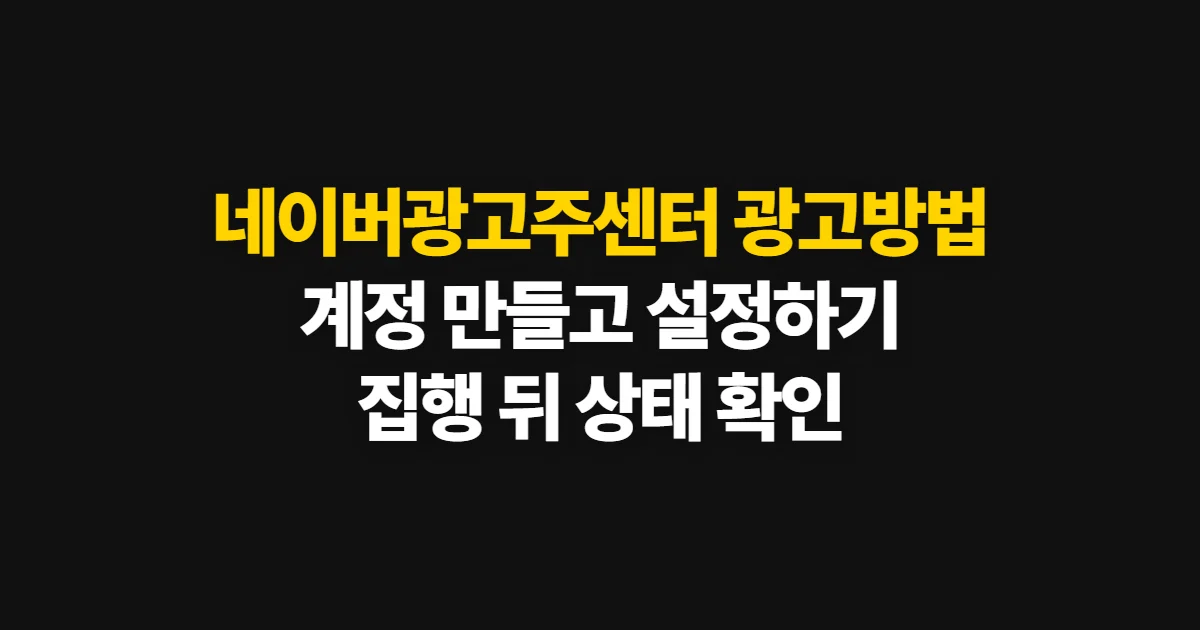 네이버광고주센터 광고방법, 계정 만들고 광고 설정하는 순서