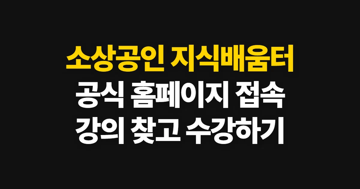 소상공인 지식배움터 홈페이지, 공식 사이트와 강의 찾는 방법