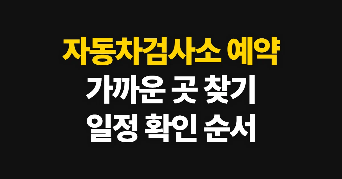 자동차검사소 예약, 가까운 검사소와 가능한 일정을 찾는 순서