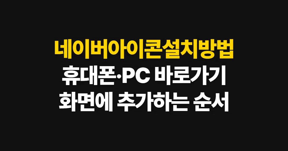 네이버아이콘설치방법, 휴대폰·PC 화면에 바로가기 추가 순서